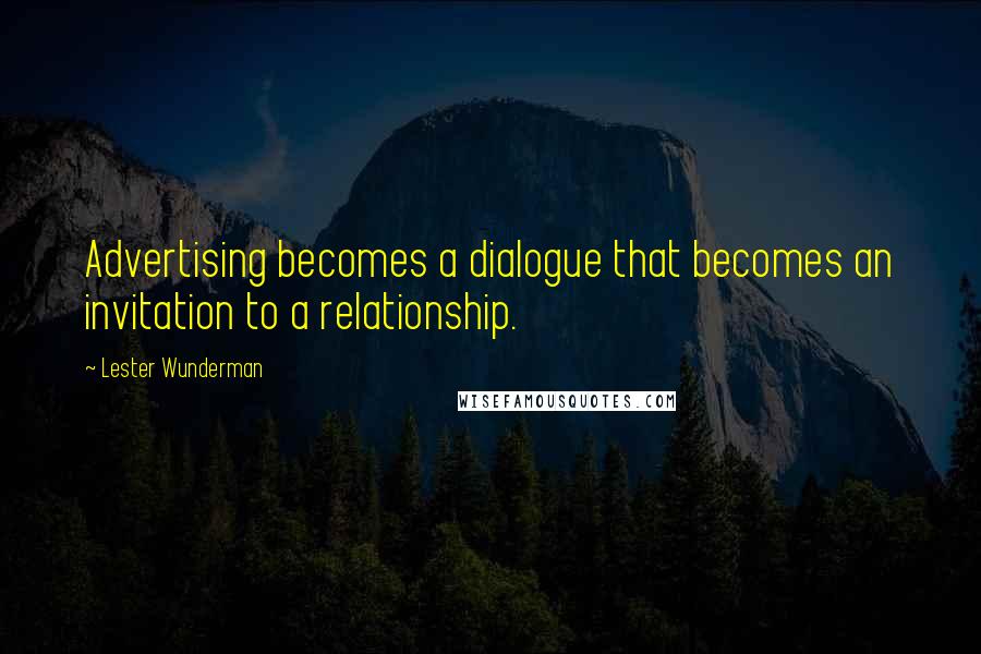 Lester Wunderman Quotes: Advertising becomes a dialogue that becomes an invitation to a relationship.