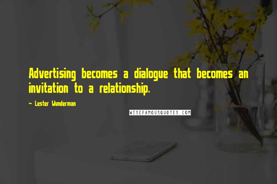 Lester Wunderman Quotes: Advertising becomes a dialogue that becomes an invitation to a relationship.