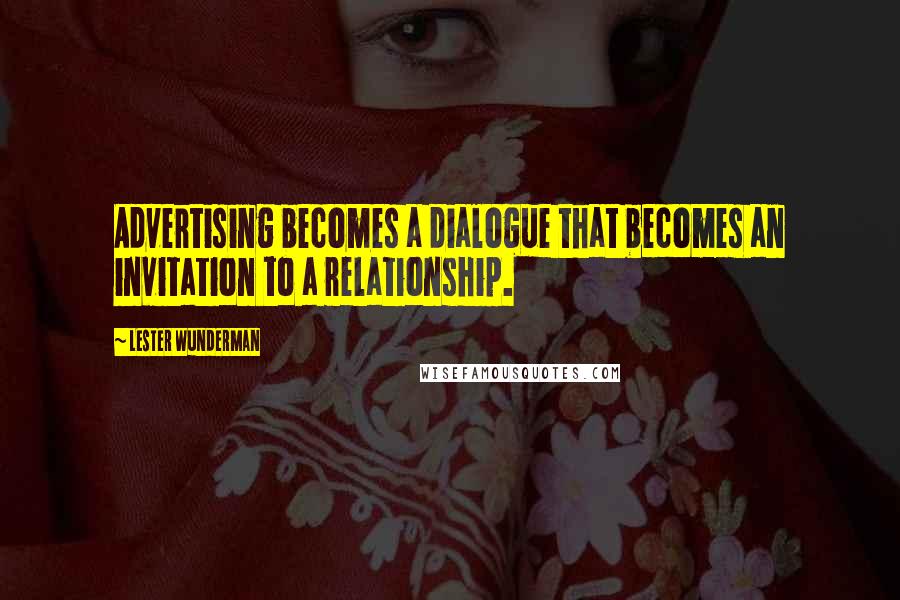 Lester Wunderman Quotes: Advertising becomes a dialogue that becomes an invitation to a relationship.