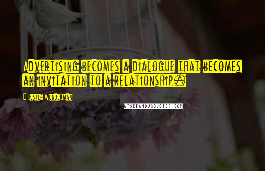 Lester Wunderman Quotes: Advertising becomes a dialogue that becomes an invitation to a relationship.