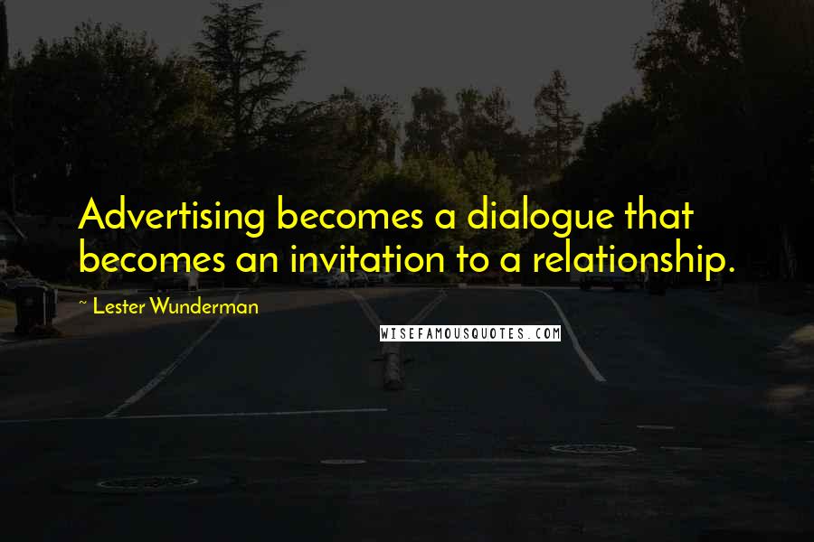 Lester Wunderman Quotes: Advertising becomes a dialogue that becomes an invitation to a relationship.