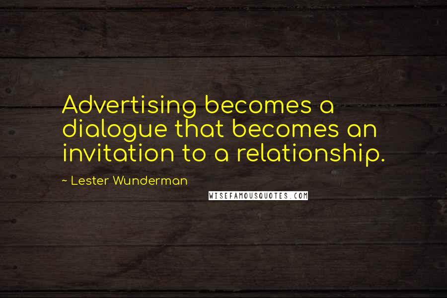 Lester Wunderman Quotes: Advertising becomes a dialogue that becomes an invitation to a relationship.