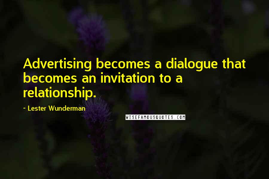 Lester Wunderman Quotes: Advertising becomes a dialogue that becomes an invitation to a relationship.