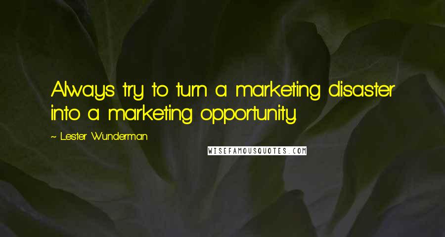 Lester Wunderman Quotes: Always try to turn a marketing disaster into a marketing opportunity.