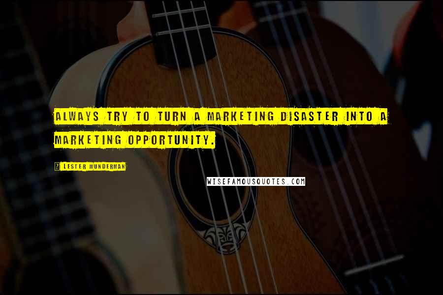 Lester Wunderman Quotes: Always try to turn a marketing disaster into a marketing opportunity.
