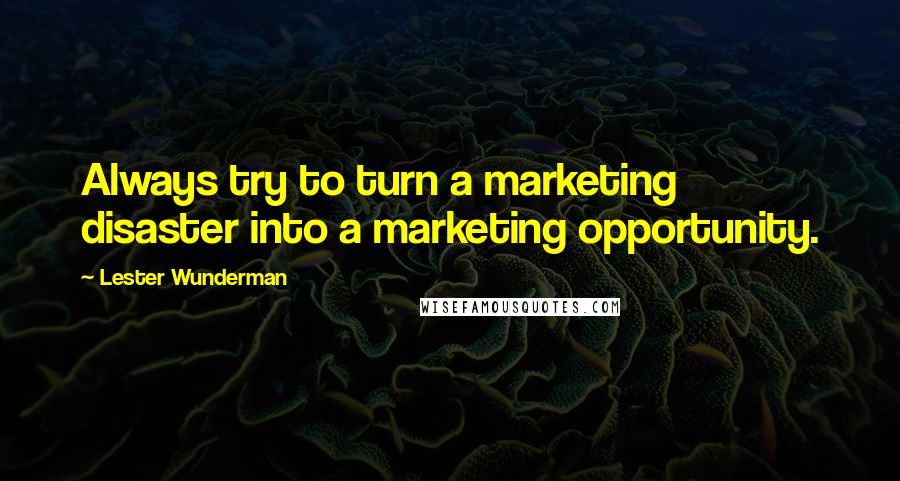 Lester Wunderman Quotes: Always try to turn a marketing disaster into a marketing opportunity.