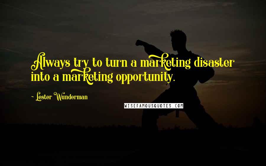 Lester Wunderman Quotes: Always try to turn a marketing disaster into a marketing opportunity.