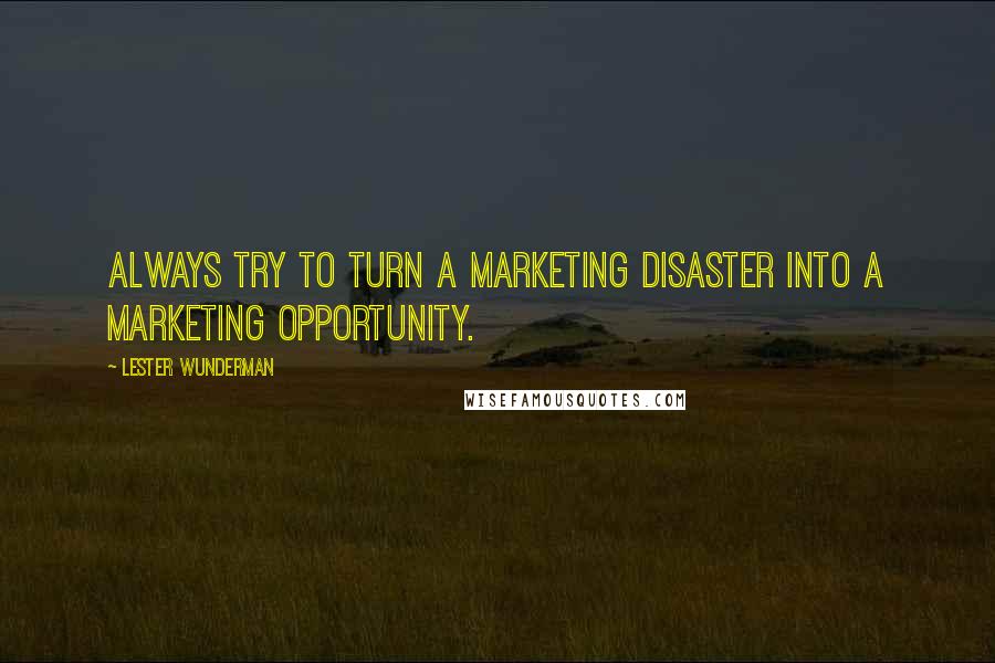 Lester Wunderman Quotes: Always try to turn a marketing disaster into a marketing opportunity.