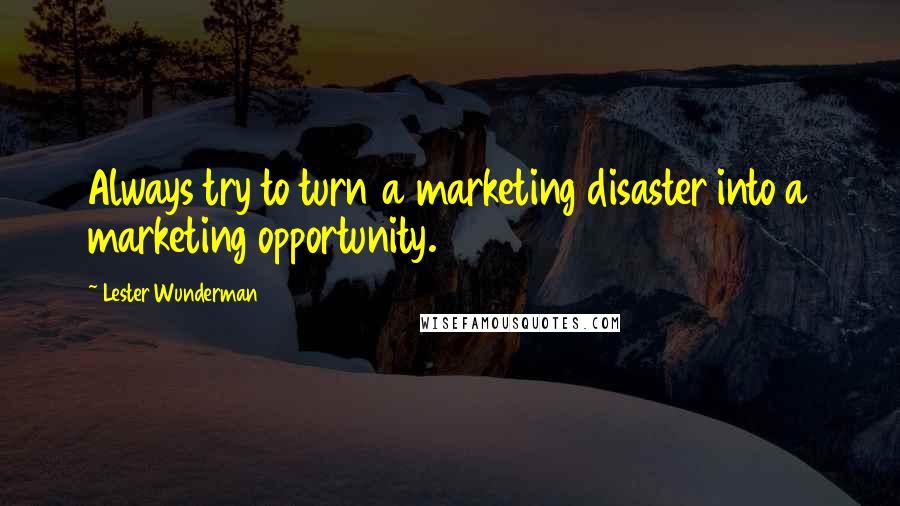 Lester Wunderman Quotes: Always try to turn a marketing disaster into a marketing opportunity.