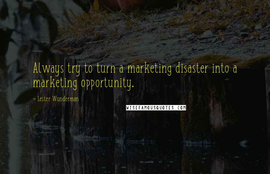 Lester Wunderman Quotes: Always try to turn a marketing disaster into a marketing opportunity.