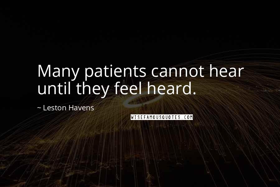 Leston Havens Quotes: Many patients cannot hear until they feel heard.