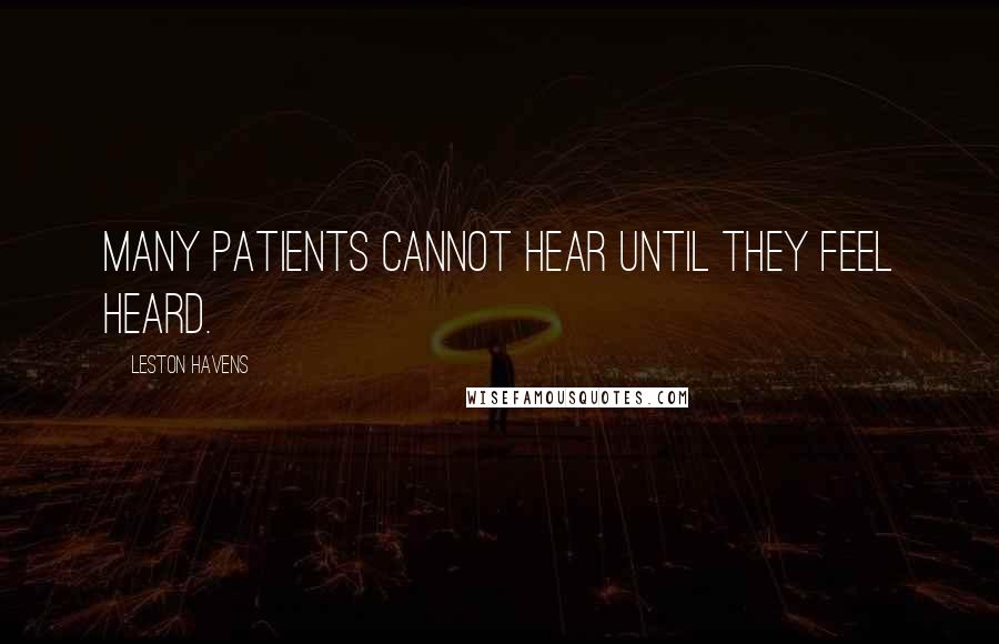 Leston Havens Quotes: Many patients cannot hear until they feel heard.