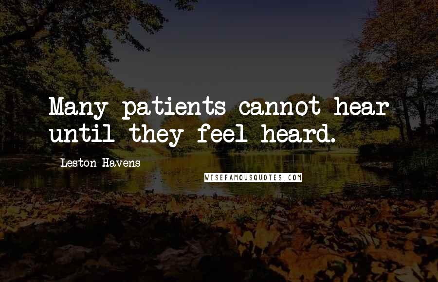 Leston Havens Quotes: Many patients cannot hear until they feel heard.
