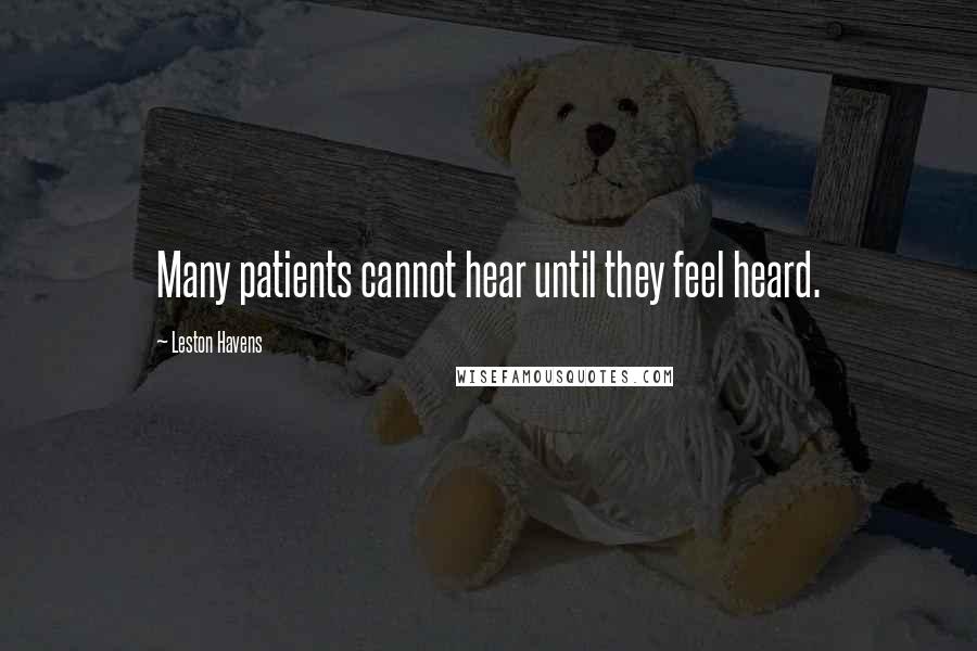 Leston Havens Quotes: Many patients cannot hear until they feel heard.