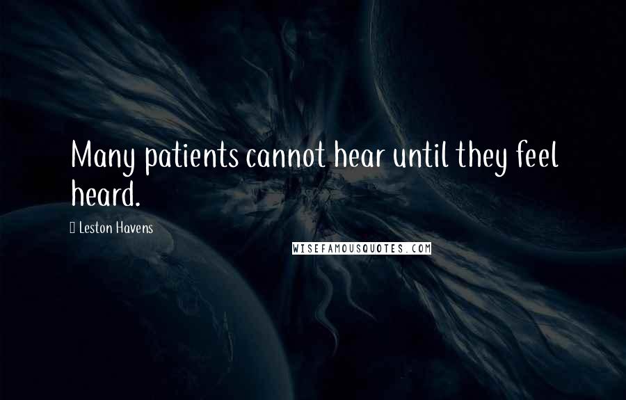 Leston Havens Quotes: Many patients cannot hear until they feel heard.