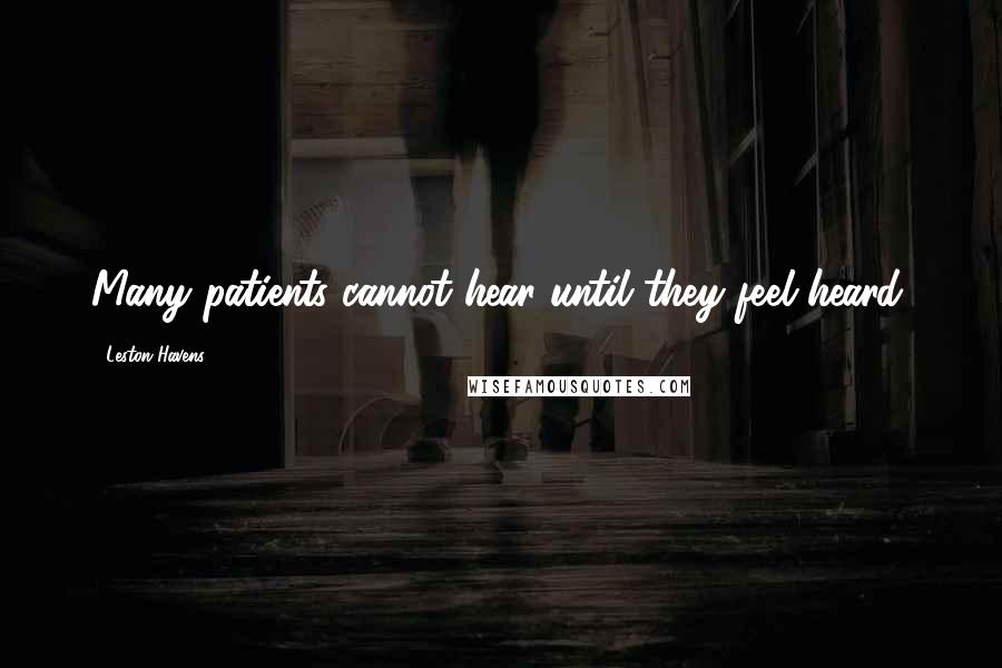 Leston Havens Quotes: Many patients cannot hear until they feel heard.