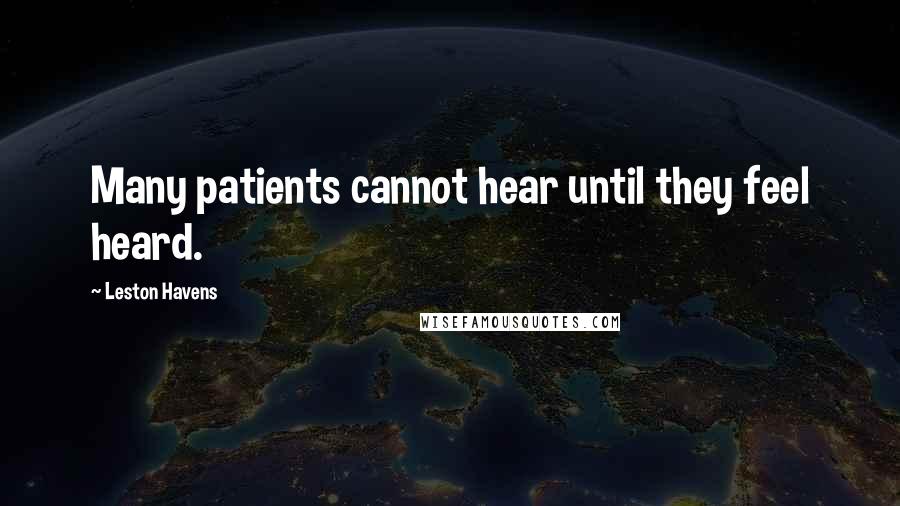 Leston Havens Quotes: Many patients cannot hear until they feel heard.