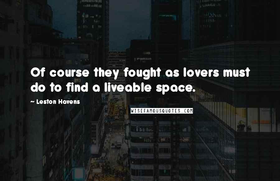 Leston Havens Quotes: Of course they fought as lovers must do to find a liveable space.