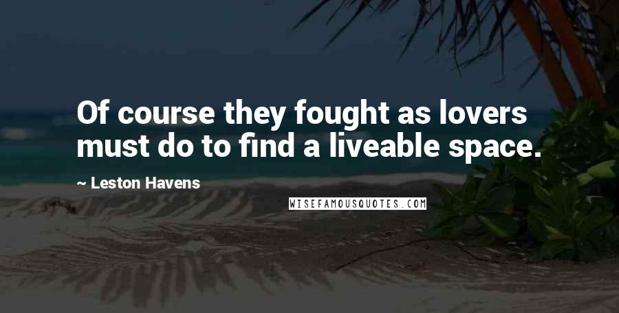 Leston Havens Quotes: Of course they fought as lovers must do to find a liveable space.