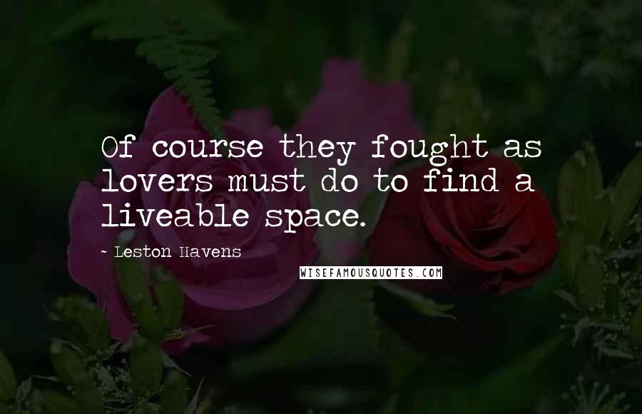 Leston Havens Quotes: Of course they fought as lovers must do to find a liveable space.