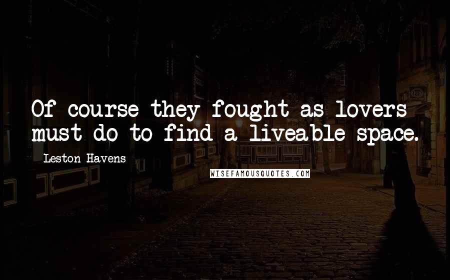 Leston Havens Quotes: Of course they fought as lovers must do to find a liveable space.