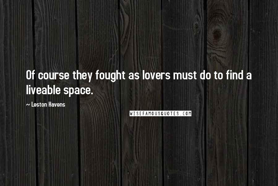 Leston Havens Quotes: Of course they fought as lovers must do to find a liveable space.