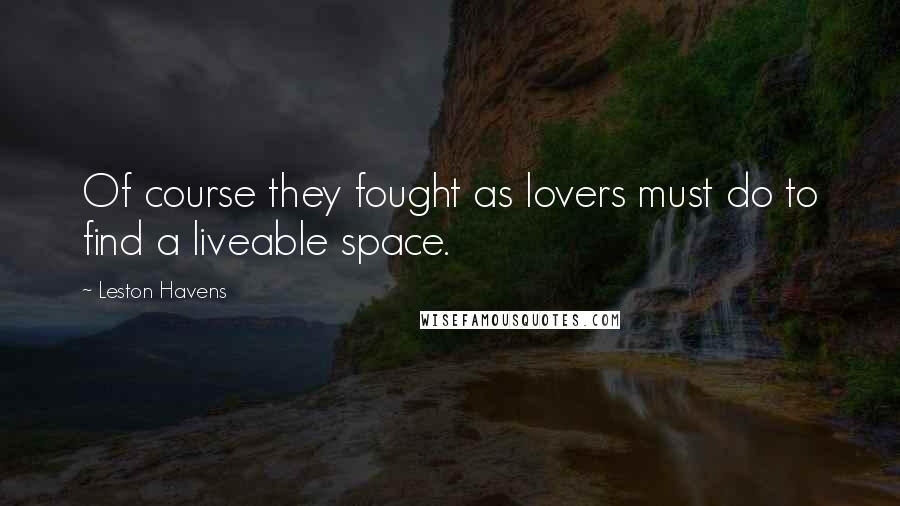 Leston Havens Quotes: Of course they fought as lovers must do to find a liveable space.