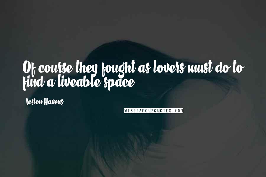 Leston Havens Quotes: Of course they fought as lovers must do to find a liveable space.