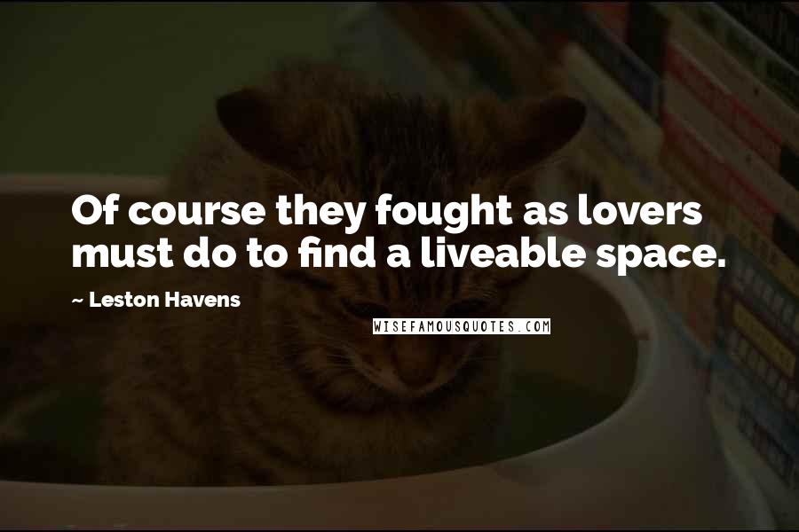 Leston Havens Quotes: Of course they fought as lovers must do to find a liveable space.