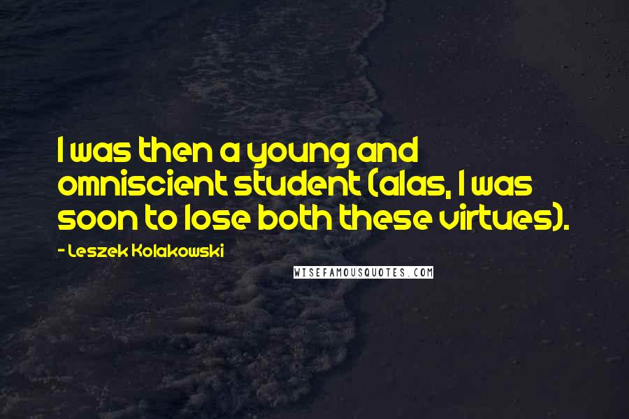 Leszek Kolakowski Quotes: I was then a young and omniscient student (alas, I was soon to lose both these virtues).