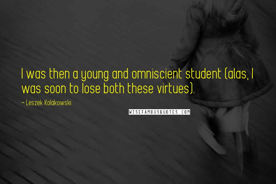 Leszek Kolakowski Quotes: I was then a young and omniscient student (alas, I was soon to lose both these virtues).