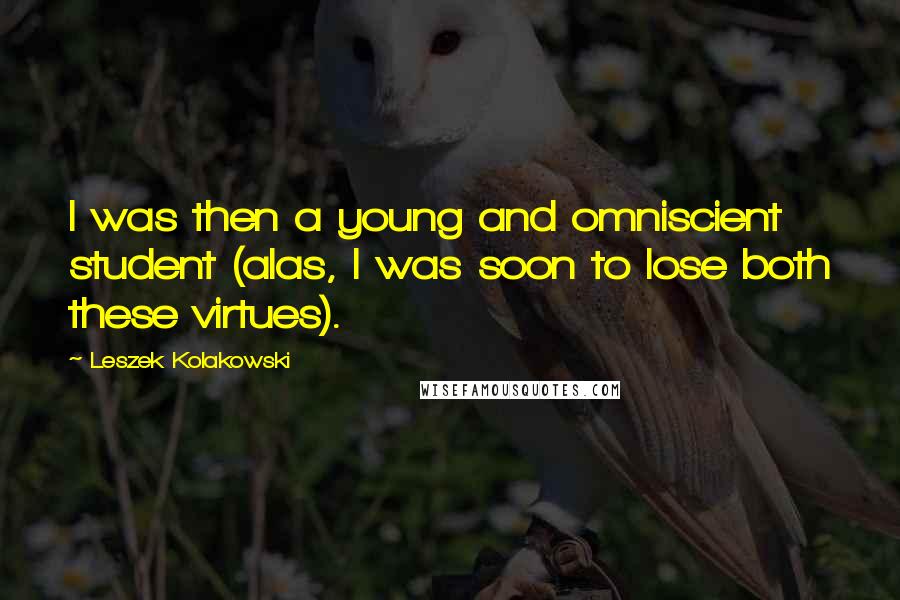 Leszek Kolakowski Quotes: I was then a young and omniscient student (alas, I was soon to lose both these virtues).