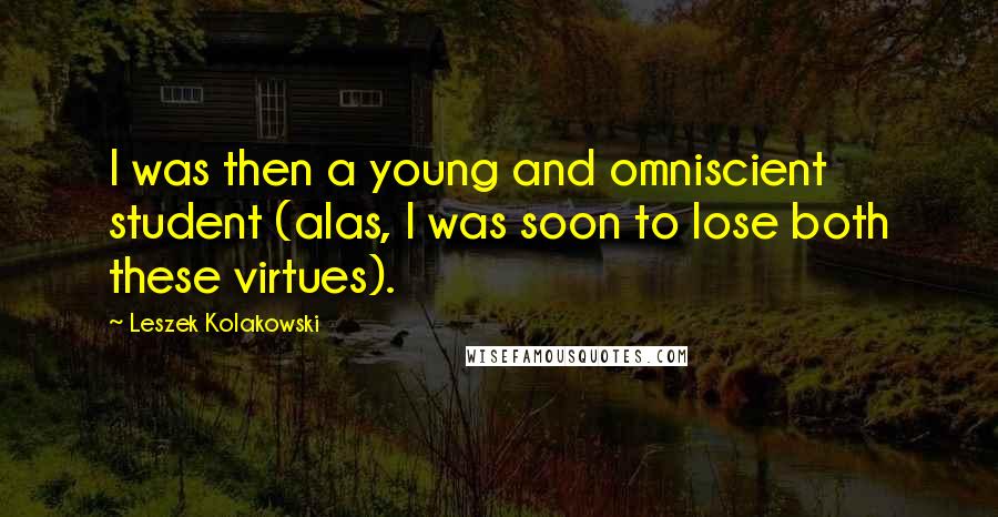 Leszek Kolakowski Quotes: I was then a young and omniscient student (alas, I was soon to lose both these virtues).