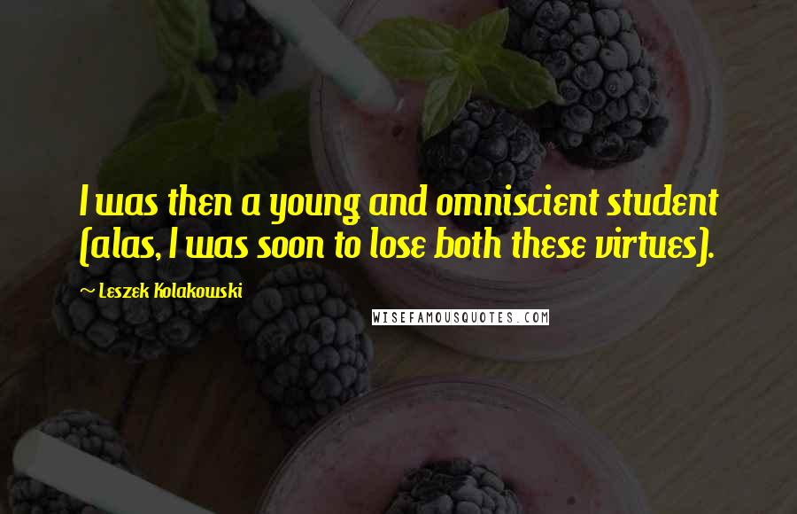 Leszek Kolakowski Quotes: I was then a young and omniscient student (alas, I was soon to lose both these virtues).