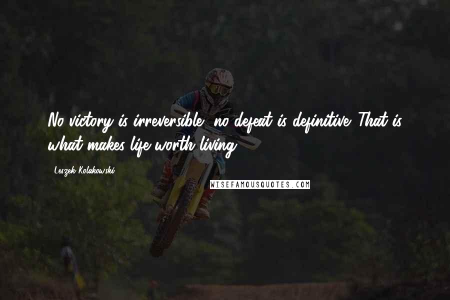 Leszek Kolakowski Quotes: No victory is irreversible, no defeat is definitive. That is what makes life worth living.