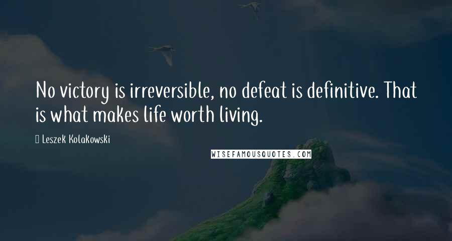 Leszek Kolakowski Quotes: No victory is irreversible, no defeat is definitive. That is what makes life worth living.