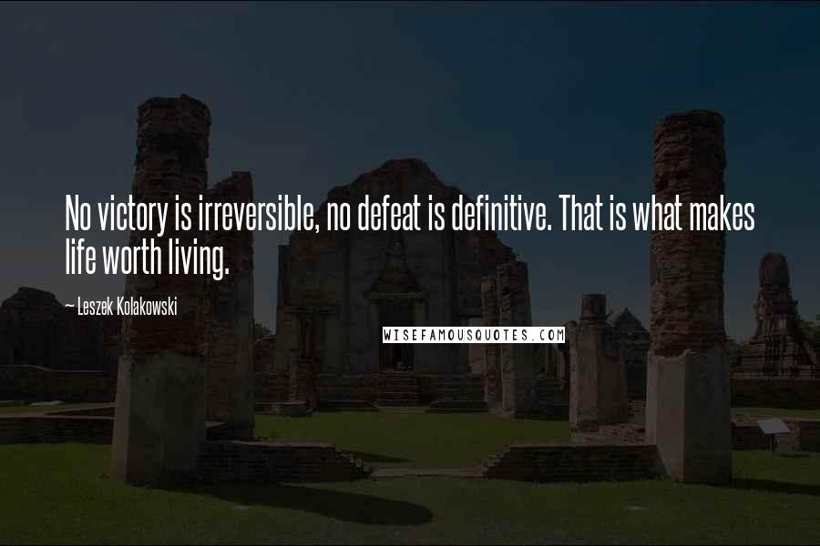 Leszek Kolakowski Quotes: No victory is irreversible, no defeat is definitive. That is what makes life worth living.