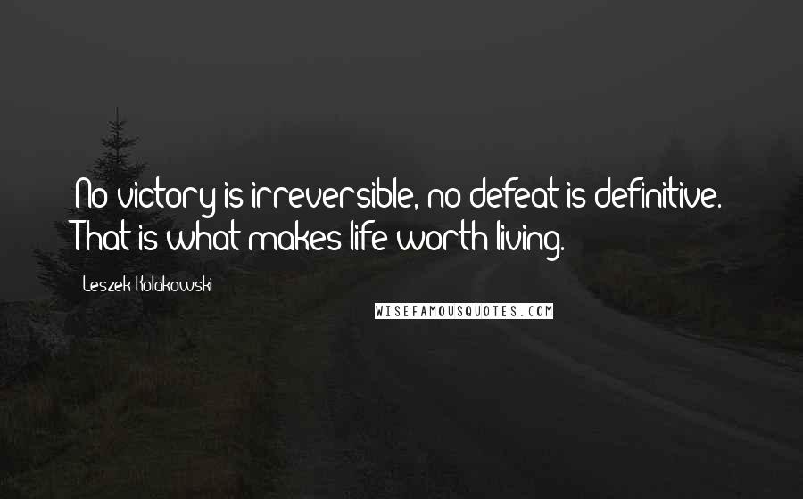 Leszek Kolakowski Quotes: No victory is irreversible, no defeat is definitive. That is what makes life worth living.