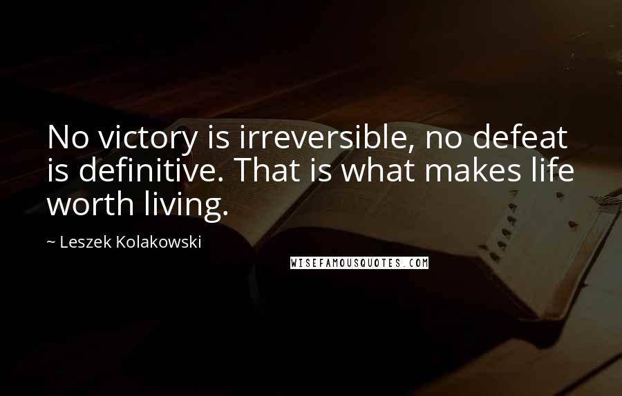 Leszek Kolakowski Quotes: No victory is irreversible, no defeat is definitive. That is what makes life worth living.