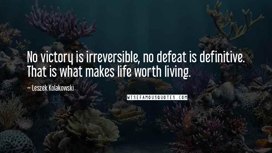 Leszek Kolakowski Quotes: No victory is irreversible, no defeat is definitive. That is what makes life worth living.