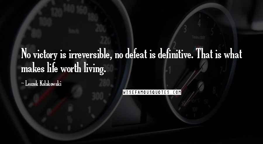 Leszek Kolakowski Quotes: No victory is irreversible, no defeat is definitive. That is what makes life worth living.