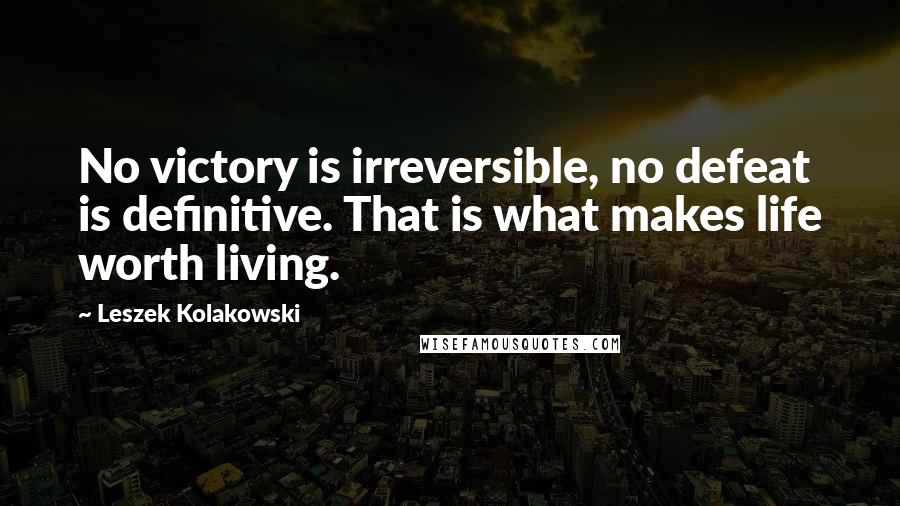 Leszek Kolakowski Quotes: No victory is irreversible, no defeat is definitive. That is what makes life worth living.