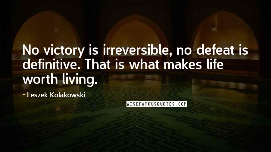 Leszek Kolakowski Quotes: No victory is irreversible, no defeat is definitive. That is what makes life worth living.