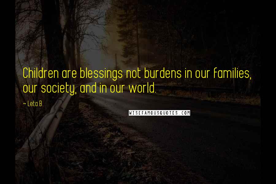 Leta B. Quotes: Children are blessings not burdens in our families, our society, and in our world.