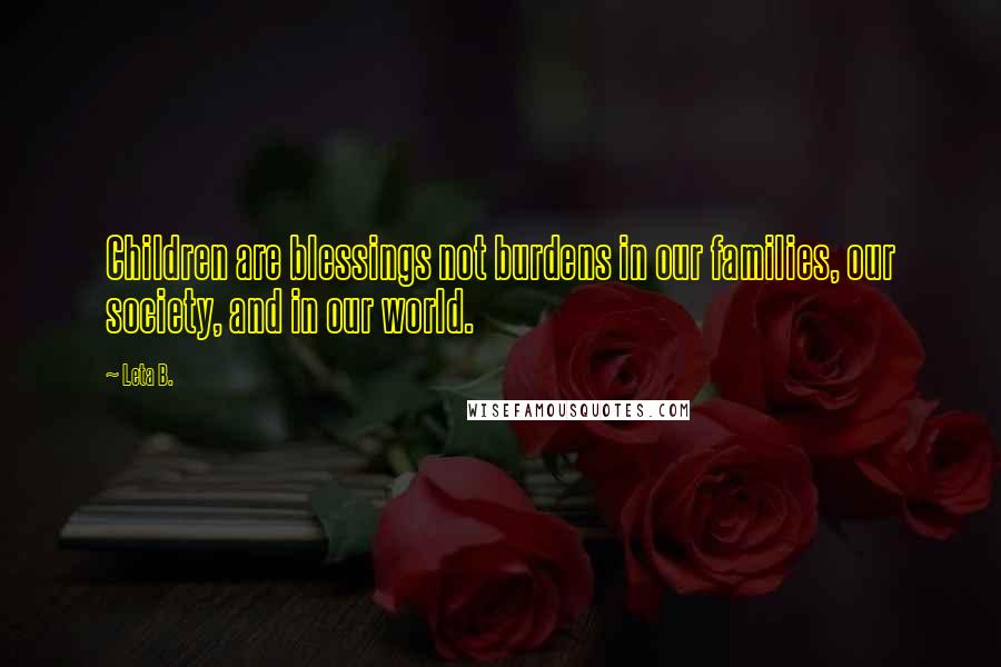 Leta B. Quotes: Children are blessings not burdens in our families, our society, and in our world.