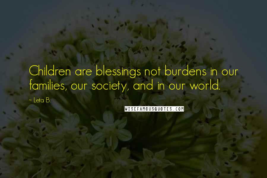 Leta B. Quotes: Children are blessings not burdens in our families, our society, and in our world.