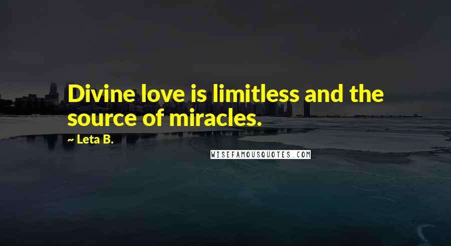 Leta B. Quotes: Divine love is limitless and the source of miracles.