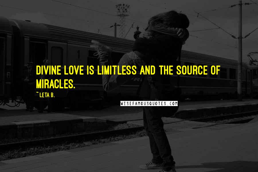 Leta B. Quotes: Divine love is limitless and the source of miracles.