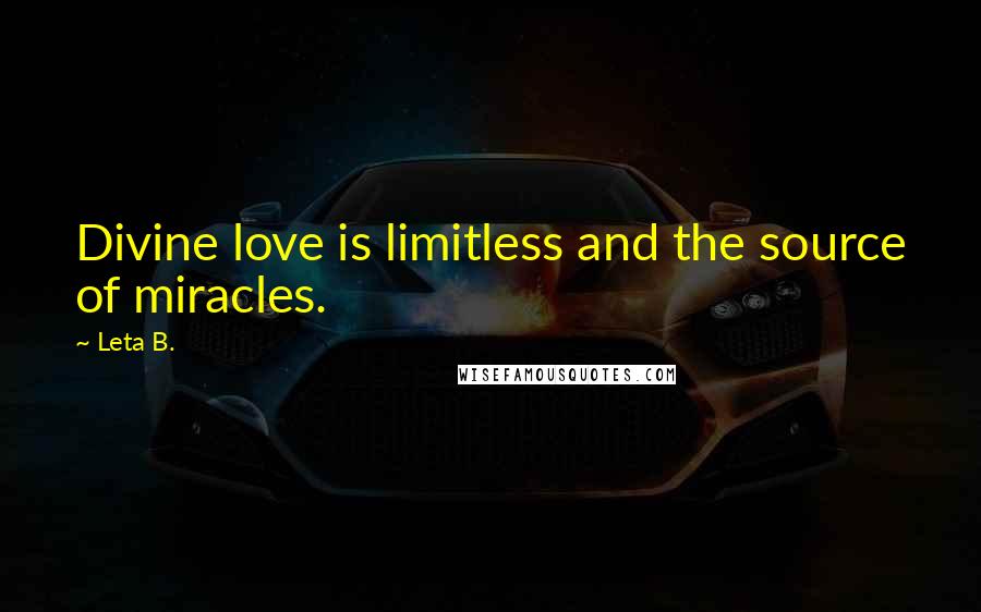 Leta B. Quotes: Divine love is limitless and the source of miracles.