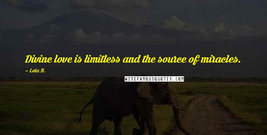 Leta B. Quotes: Divine love is limitless and the source of miracles.